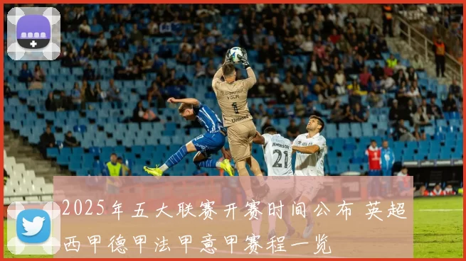 2025年五大联赛开赛时间公布 英超西甲德甲法甲意甲赛程一览