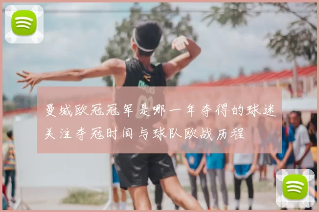 曼城欧冠冠军是哪一年夺得的球迷关注夺冠时间与球队欧战历程