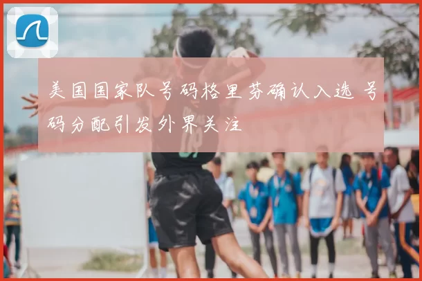 美国国家队号码格里芬确认入选 号码分配引发外界关注