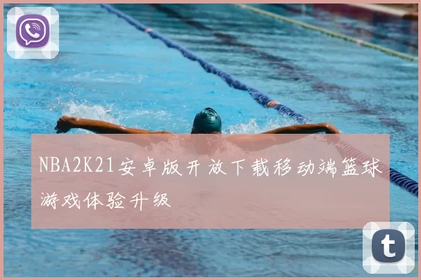 NBA2K21安卓版开放下载移动端篮球游戏体验升级