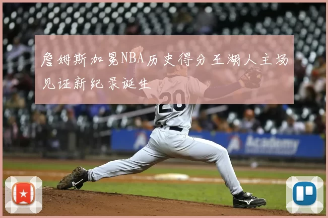 詹姆斯加冕NBA历史得分王湖人主场见证新纪录诞生