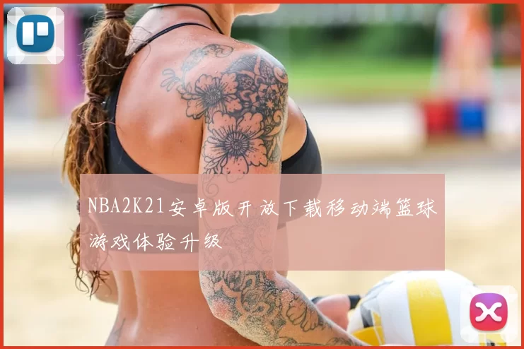 NBA2K21安卓版开放下载移动端篮球游戏体验升级
