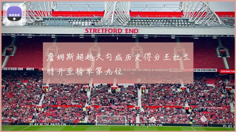 詹姆斯超越天勾成历史得分王杜兰特升至榜单第九位