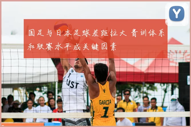 国足与日本足球差距拉大 青训体系和联赛水平成关键因素