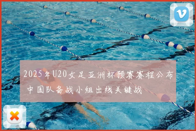2025年U20女足亚洲杯预赛赛程公布 中国队备战小组出线关键战