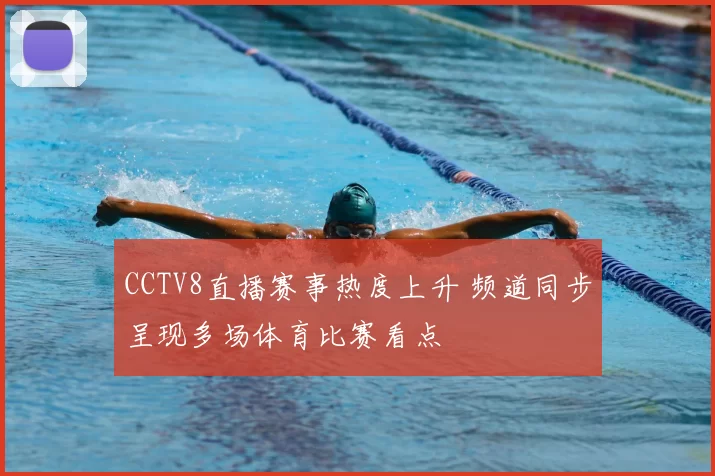CCTV8直播赛事热度上升 频道同步呈现多场体育比赛看点
