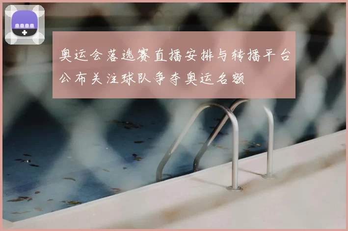 奥运会落选赛直播安排与转播平台公布关注球队争夺奥运名额