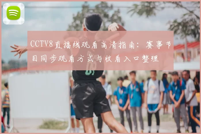 CCTV8直播线观看高清指南：赛事节目同步观看方式与收看入口整理