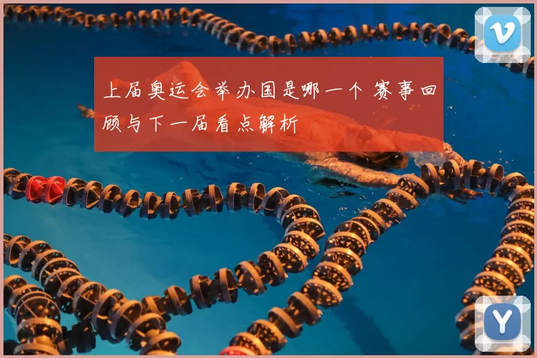 上届奥运会举办国是哪一个 赛事回顾与下一届看点解析