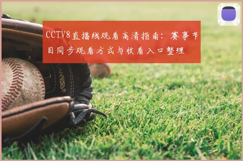 CCTV8直播线观看高清指南：赛事节目同步观看方式与收看入口整理