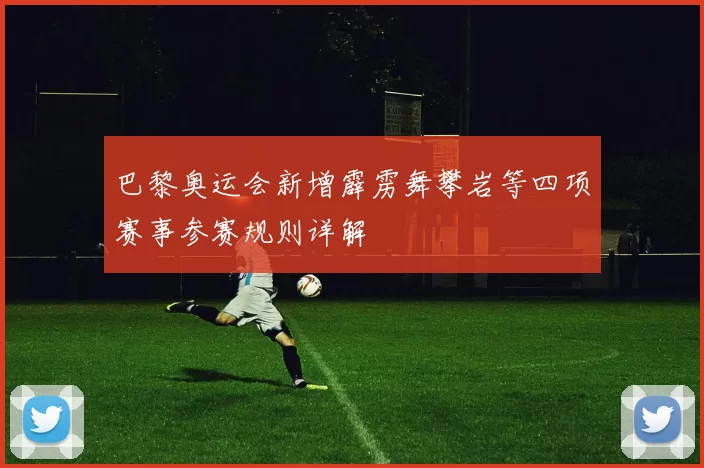 巴黎奥运会新增霹雳舞攀岩等四项赛事参赛规则详解