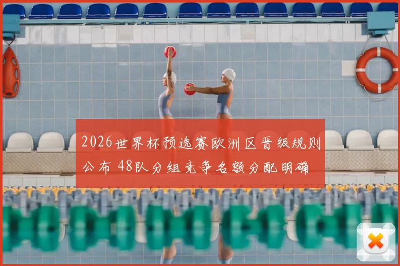 2026世界杯预选赛欧洲区晋级规则公布 48队分组竞争名额分配明确