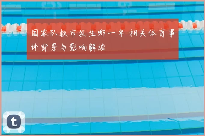 国家队救市发生哪一年 相关体育事件背景与影响解读