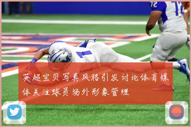 英超宝贝写真风格引发讨论体育媒体关注球员场外形象管理