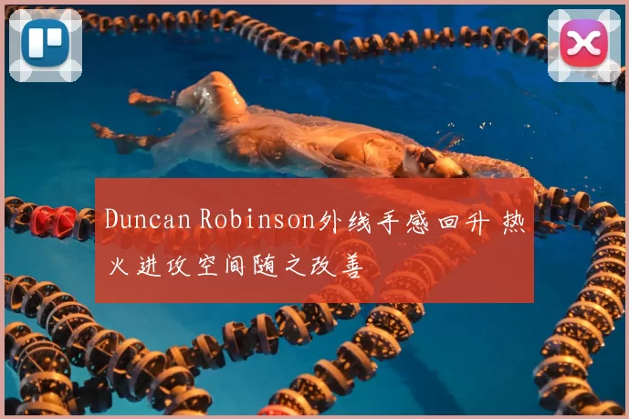 Duncan Robinson外线手感回升 热火进攻空间随之改善