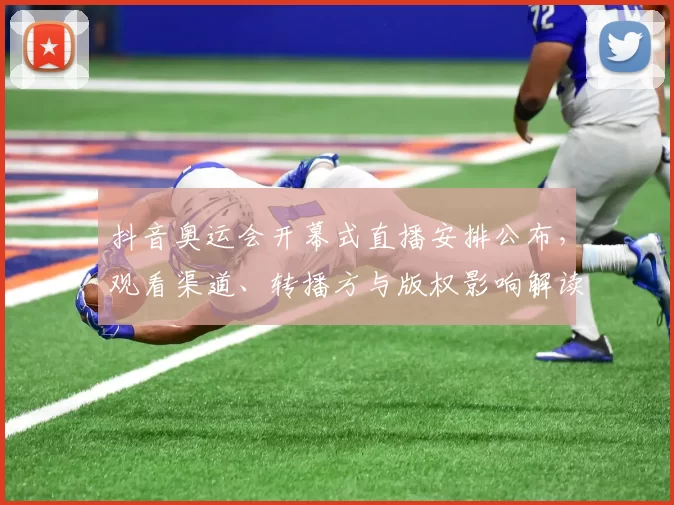 抖音奥运会开幕式直播安排公布，观看渠道、转播方与版权影响解读