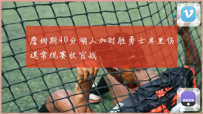 詹姆斯40分湖人加时胜勇士库里伤退常规赛收官战